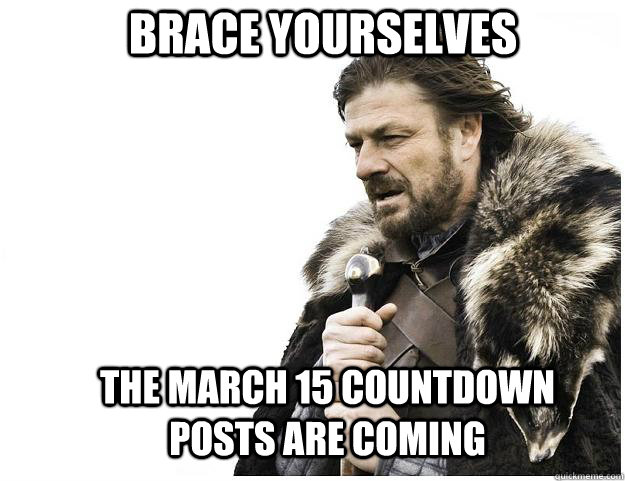 Brace yourselves the march 15 countdown posts are coming - Brace yourselves the march 15 countdown posts are coming  Imminent Ned