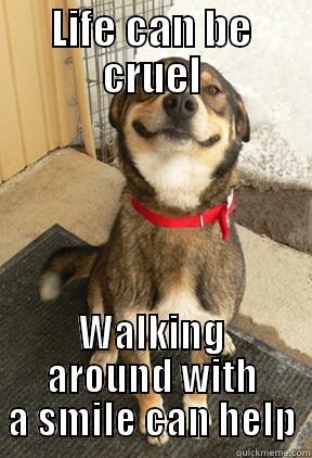 Life can be cruel - LIFE CAN BE CRUEL WALKING AROUND WITH A SMILE CAN HELP Good Dog Greg