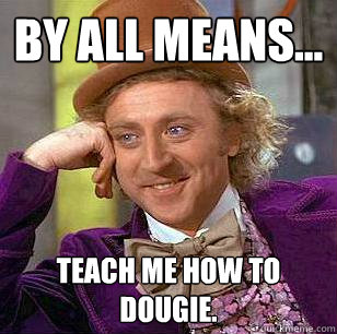 By all means... Teach me how to Dougie. - By all means... Teach me how to Dougie.  Condescending Wonka