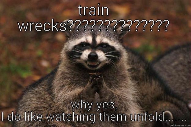 train wreck - TRAIN WRECKS?????????????? WHY YES, I DO LIKE WATCHING THEM UNFOLD....... Evil Plotting Raccoon