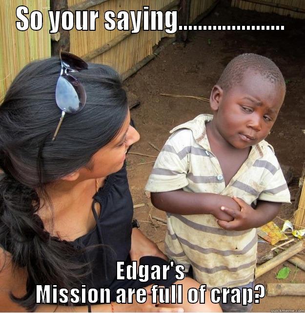 Edgar's Mission - SO YOUR SAYING...................... EDGAR'S MISSION ARE FULL OF CRAP? Skeptical Third World Kid