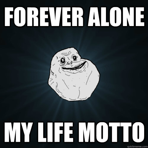 Forever alone my life motto - Forever alone my life motto  Forever Alone