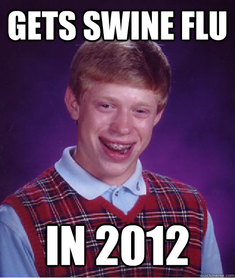 Gets Swine Flu in 2012 - Gets Swine Flu in 2012  Bad Luck Brian