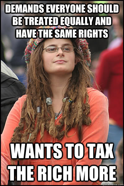 demands everyone should be treated equally and have the same rights Wants to tax the rich more  College Liberal