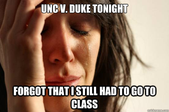 UNC v. Duke tonight forgot that I still had to go to class - UNC v. Duke tonight forgot that I still had to go to class  First World Problems