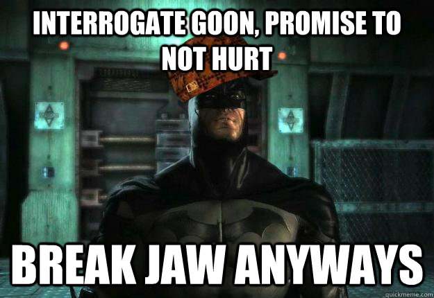 Interrogate Goon, Promise To Not Hurt Break Jaw Anyways - Interrogate Goon, Promise To Not Hurt Break Jaw Anyways  Scumbag Batman