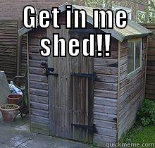 GET IN ME SHED!!  Misc