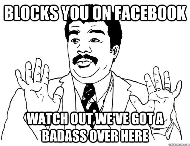 Blocks you on facebook Watch out we've got a badass over here - Blocks you on facebook Watch out we've got a badass over here  Watch out we got a badass over here