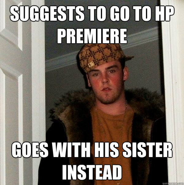 Suggests to go to HP Premiere Goes with his sister instead  Scumbag Steve