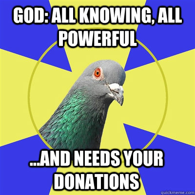 God: all knowing, all powerful ...and needs your donations  Religion Pigeon