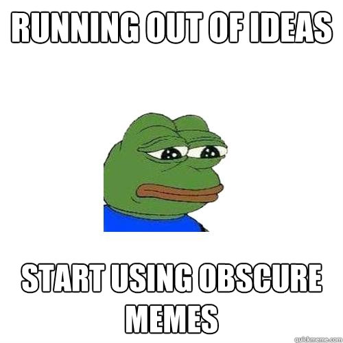 Running out of ideas start using obscure memes - Running out of ideas start using obscure memes  Sad Frog