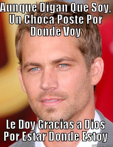 Paul Walker meme  - AUNQUE DIGAN QUE SOY, UN CHOCA POSTE POR DONDE VOY LE DOY GRACIAS A DIOS POR ESTAR DONDE ESTOY Misc