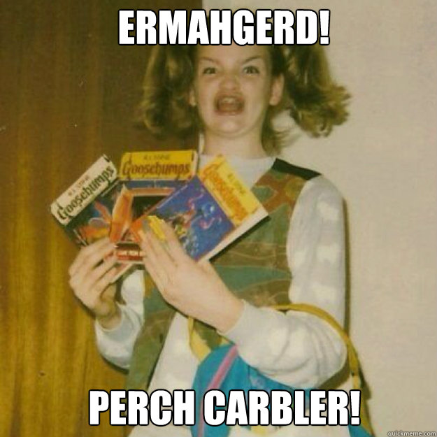ERMAHGERD! PerCH Carbler!  