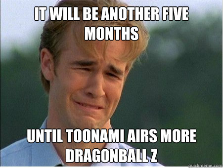 It will be another five months Until Toonami airs more Dragonball Z  1990s Problems