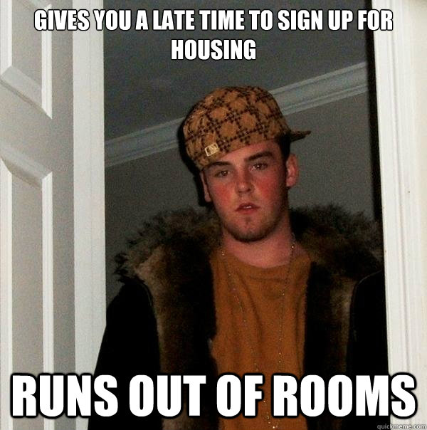 Gives you a late time to sign up for housing Runs out of rooms  Scumbag Steve