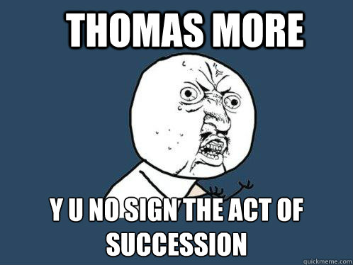 thomas more y u no sign the act of succession  Y U No