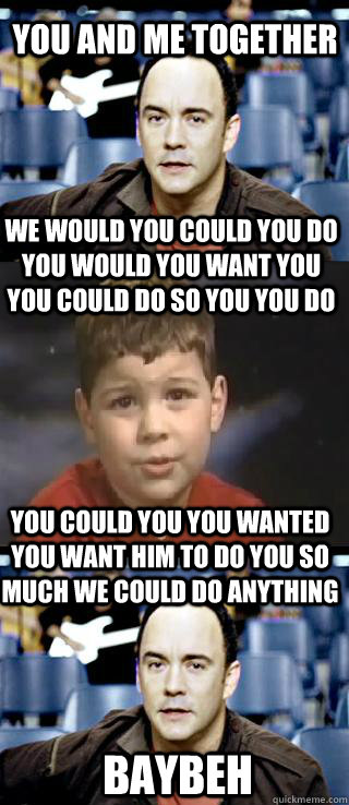 You and me together we would you could you do you would you want you you could do so you you do  you could you you wanted you want him to do you so much we could do anything baybeh  Have you ever had a DMB like this