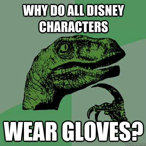 Why do all Disney characters wear gloves?  Philosoraptor