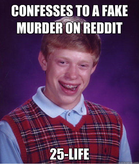 Confesses to a fake murder on reddit 25-life Caption 3 goes here - Confesses to a fake murder on reddit 25-life Caption 3 goes here  Bad Luck Brian