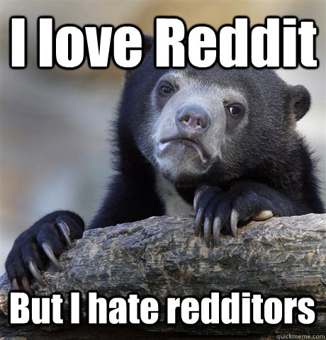 I love Reddit But I hate redditors  Confession Bear