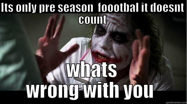 ITS ONLY PRE SEASON  FOOOTBAL IT DOESNT COUNT WHATS WRONG WITH YOU  Joker Mind Loss