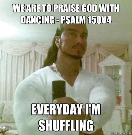 We are to praise God with dancing - Psalm 150v4 Everyday I'm Shuffling  Guido Jesus