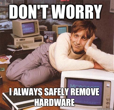 Don't worry I always safely remove hardware  Dreamy Bill Gates