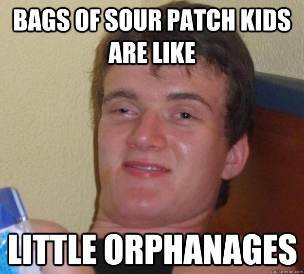 BAGS of sour patch kids are like Little orphanages   - BAGS of sour patch kids are like Little orphanages    10 Guy