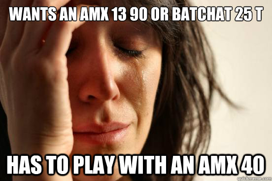 Wants an AMX 13 90 or Batchat 25 T Has to play with an AMX 40 - Wants an AMX 13 90 or Batchat 25 T Has to play with an AMX 40  First World Problems