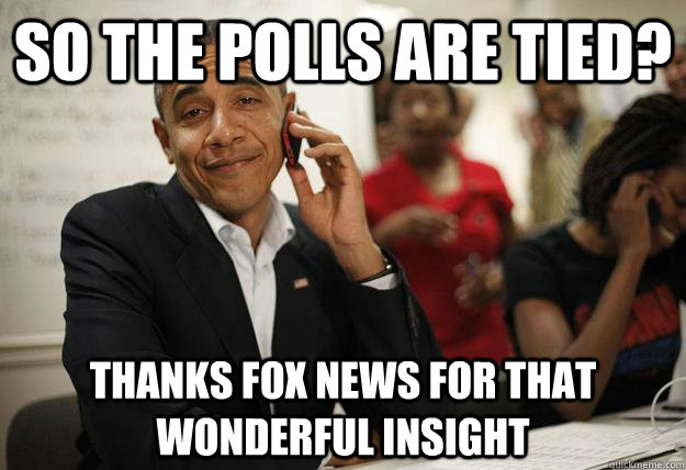 So the polls are tied? Thanks fox news for that wonderful insight - So the polls are tied? Thanks fox news for that wonderful insight  Deceptive Obama