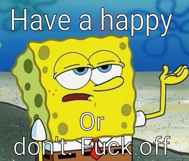 HAVE A HAPPY OR DON'T. FUCK OFF Tough Spongebob