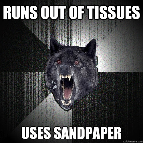 Runs out of tissues Uses sandpaper - Runs out of tissues Uses sandpaper  Insanity Wolf