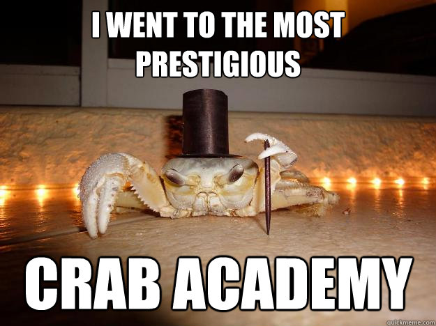 i went to the most prestigious crab academy - i went to the most prestigious crab academy  Fancy Crab