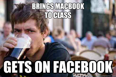 Brings MacBook 
to class Gets on facebook  Lazy College Senior