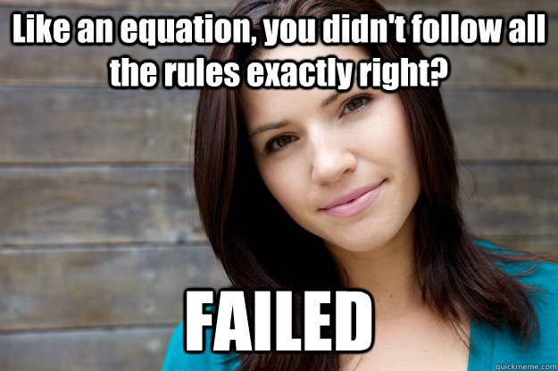 Like an equation, you didn't follow all the rules exactly right? FAILED  Women Logic