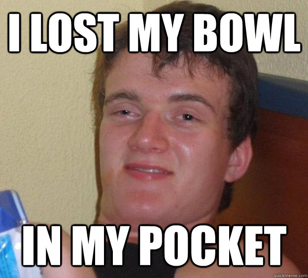 i lost my bowl in my pocket - i lost my bowl in my pocket  10 Guy