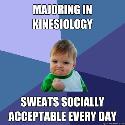 Majoring in Kinesiology Sweats socially acceptable every day  Success Kid