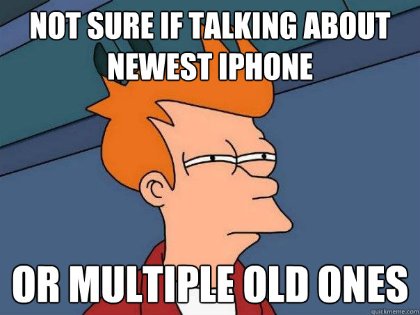 not sure if talking about newest iPhone or multiple old ones - not sure if talking about newest iPhone or multiple old ones  Futurama Fry