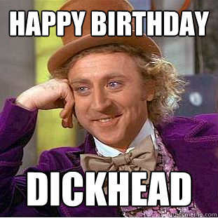 Happy Birthday Dickhead  Condescending Wonka