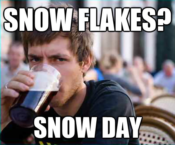 Snow flakes? SNOW DAY  Lazy College Senior