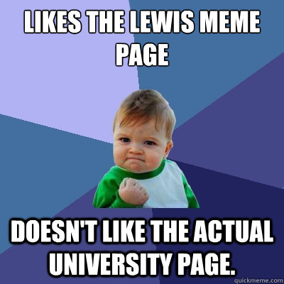 Likes the Lewis Meme Page Doesn't like the actual University page.  - Likes the Lewis Meme Page Doesn't like the actual University page.   Success Kid