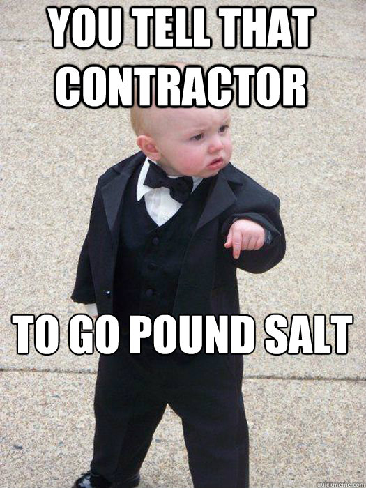 You tell that contractor To go POUND SALT  Baby Godfather