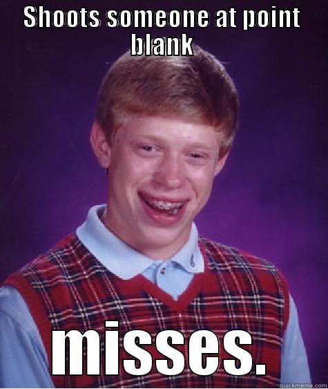 SHOOTS SOMEONE AT POINT BLANK MISSES. Bad Luck Brian