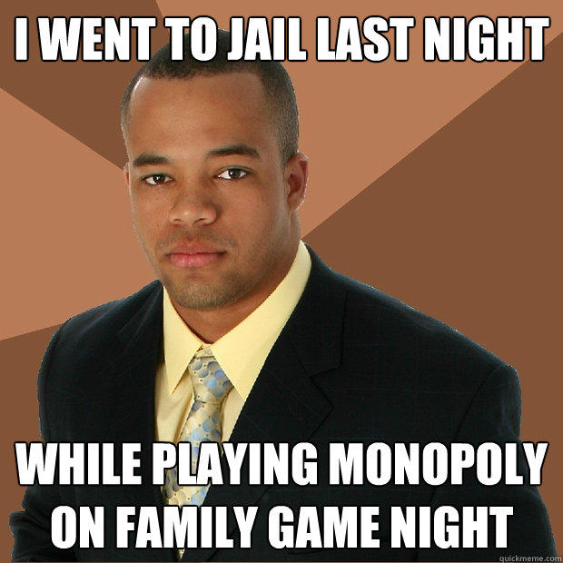 I WENT TO JAIL LAST NIGHT  WHILE PLAYING MONOPOLY ON FAMILY GAME NIGHT - I WENT TO JAIL LAST NIGHT  WHILE PLAYING MONOPOLY ON FAMILY GAME NIGHT  Successful Black Man