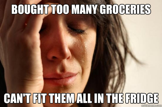 Bought too many groceries Can't fit them all in the fridge  First World Problems