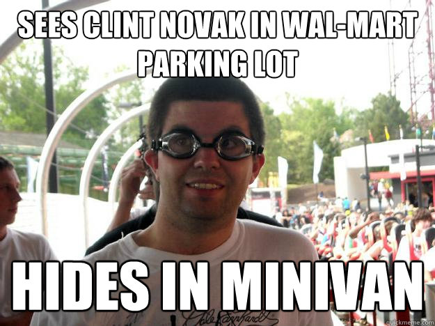 sees clint novak in wal-mart parking lot hides in minivan  Coaster Enthusiast