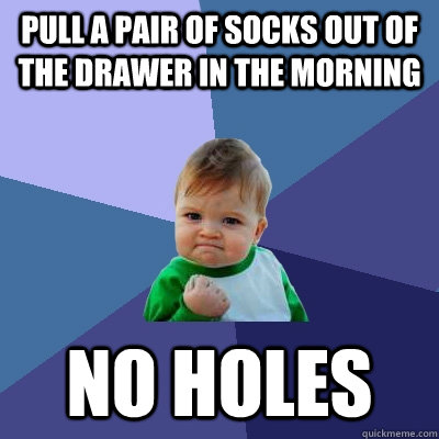 Pull a pair of socks out of the drawer in the morning No holes  Success Kid