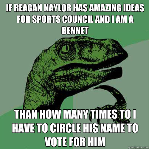 If Reagan Naylor has Amazing ideas for Sports Council and I am a Bennet Than how many times to i have to circle his name to vote for him - If Reagan Naylor has Amazing ideas for Sports Council and I am a Bennet Than how many times to i have to circle his name to vote for him  Philosoraptor