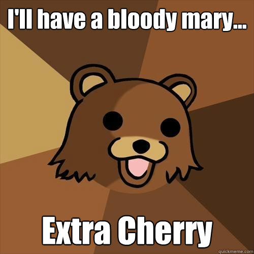 I'll have a bloody mary... Extra Cherry - I'll have a bloody mary... Extra Cherry  Pedobear