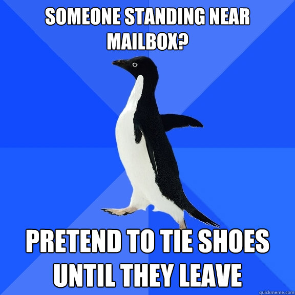 Someone standing near mailbox? Pretend to tie shoes until they leave  Socially Awkward Penguin